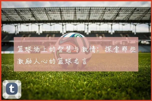 篮球场上的智慧与激情：探索那些激励人心的篮球名言