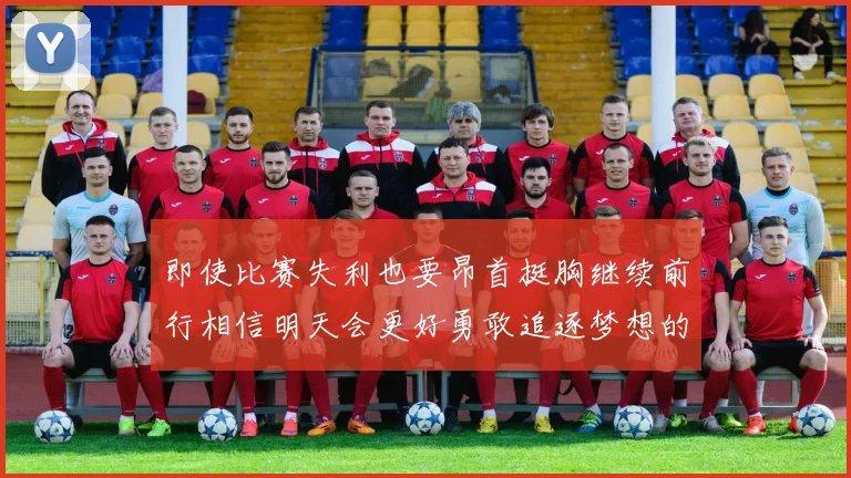 即使比赛失利也要昂首挺胸继续前行相信明天会更好勇敢追逐梦想的每一步