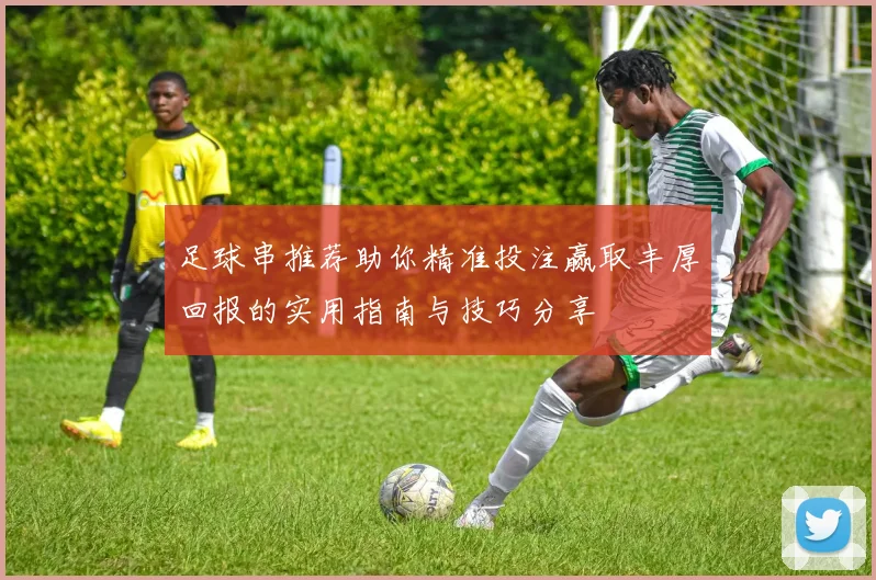足球串推荐助你精准投注赢取丰厚回报的实用指南与技巧分享