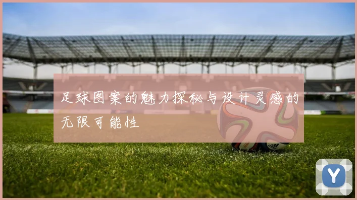 足球图案的魅力探秘与设计灵感的无限可能性
