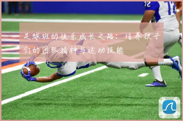 足球班的快乐成长之路：培养孩子们的团队精神与运动技能