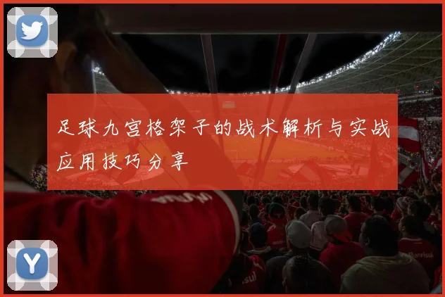 足球九宫格架子的战术解析与实战应用技巧分享