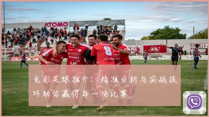 竞彩足球推介：精准分析与实战技巧助你赢得每一场比赛