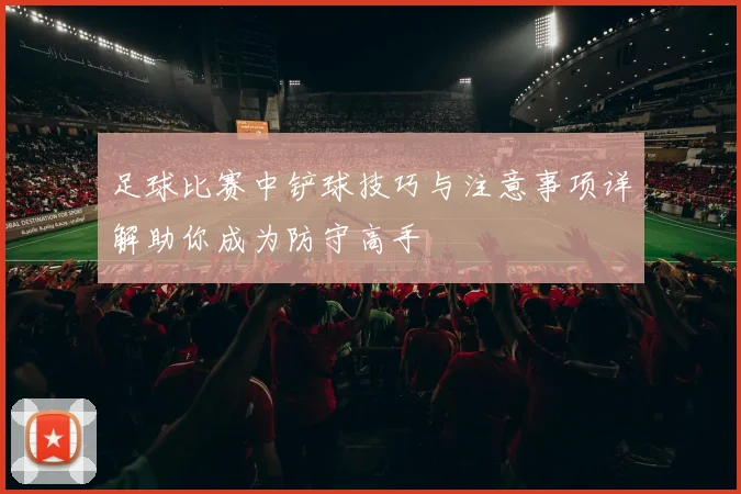 足球比赛中铲球技巧与注意事项详解助你成为防守高手