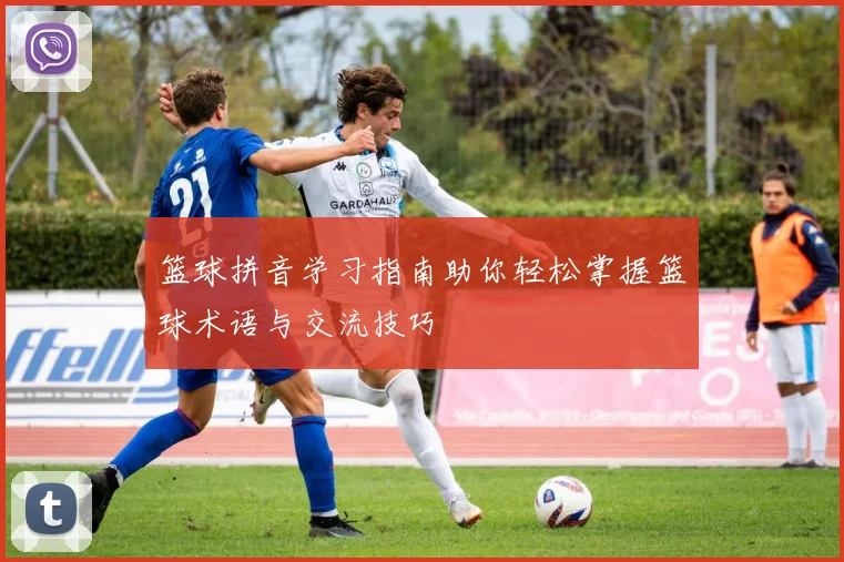 篮球拼音学习指南助你轻松掌握篮球术语与交流技巧